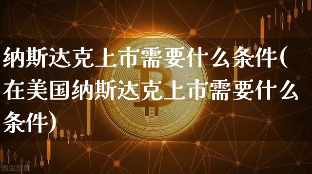纳斯达克上市需要什么条件(在美国纳斯达克上市需要什么条件)_https://www.cangshenghg.com_科创板_第1张