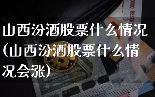 山西汾酒股票什么情况(山西汾酒股票什么情况会涨)_https://www.cangshenghg.com_科创板_第1张