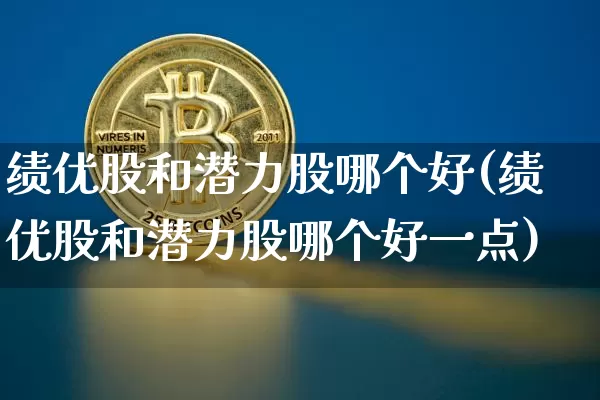 绩优股和潜力股哪个好(绩优股和潜力股哪个好一点)_https://www.cangshenghg.com_科创板_第1张