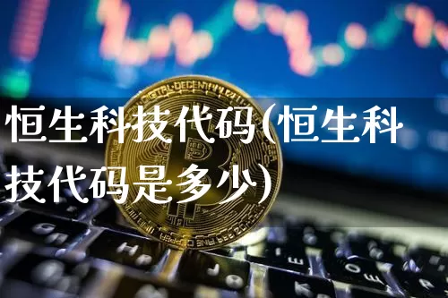 恒生科技代码(恒生科技代码是多少)_https://www.cangshenghg.com_创业板_第1张