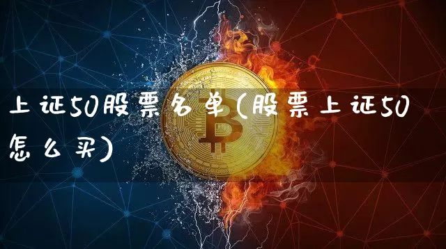 上证50股票名单(股票上证50怎么买)_https://www.cangshenghg.com_创业板_第1张