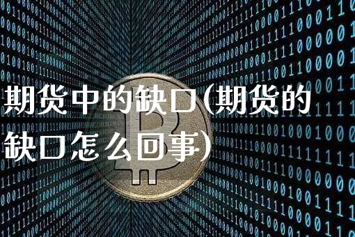 期货中的缺口(期货的缺口怎么回事)_https://www.cangshenghg.com_科创板_第1张