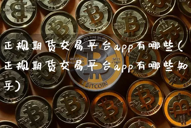 正规期货交易平台app有哪些(正规期货交易平台app有哪些知乎)_https://www.cangshenghg.com_科创板_第1张