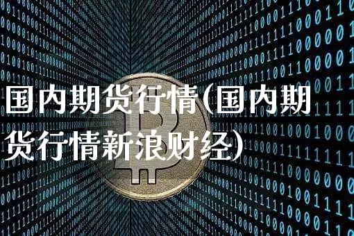 国内期货行情(国内期货行情新浪财经)_https://www.cangshenghg.com_创业板_第1张
