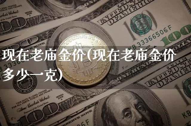 现在老庙金价(现在老庙金价多少一克)_https://www.cangshenghg.com_财经新闻_第1张