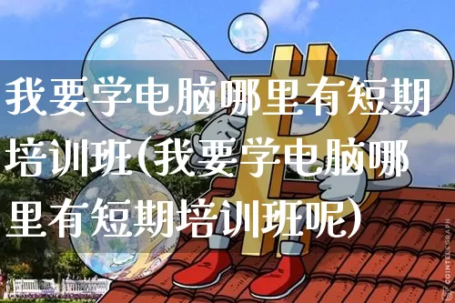 我要学电脑哪里有短期培训班(我要学电脑哪里有短期培训班呢)_A股_第1张_华信财经网 我要学电脑哪里有短期培训班(我要学电脑哪里有短期培训班呢)_https://www.cangshenghg.com_A股_第1张