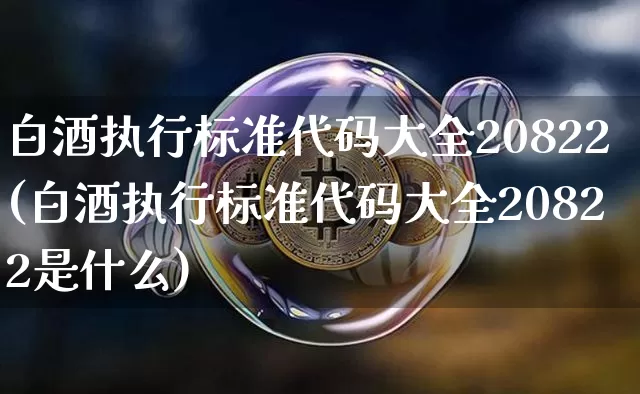 白酒执行标准代码大全20822(白酒执行标准代码大全20822是什么)_https://www.cangshenghg.com_创业板_第1张