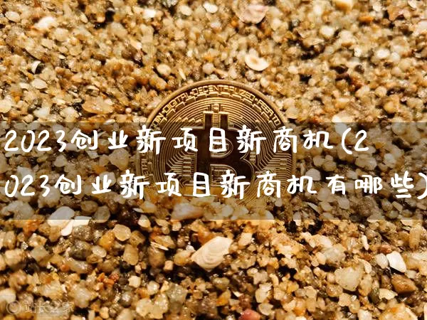 2023创业新项目新商机(2023创业新项目新商机有哪些)_https://www.cangshenghg.com_创业板_第1张