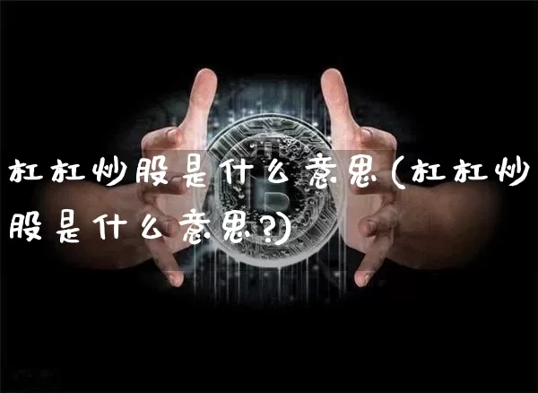 杠杠炒股是什么意思(杠杠炒股是什么意思?)_https://www.cangshenghg.com_科创板_第1张