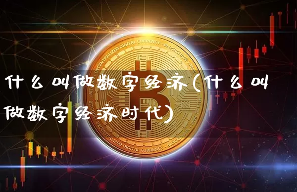 什么叫做数字经济(什么叫做数字经济时代)_https://www.cangshenghg.com_财经新闻_第1张
