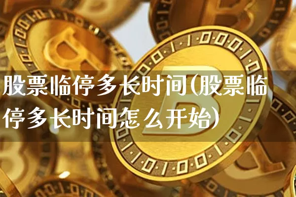 股票临停多长时间(股票临停多长时间怎么开始)_https://www.cangshenghg.com_北交所_第1张