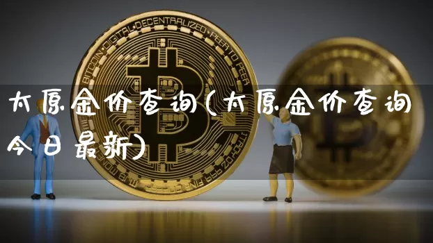 太原金价查询(太原金价查询今日最新)_https://www.cangshenghg.com_科创板_第1张