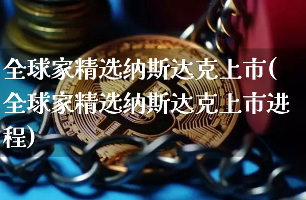 全球家精选纳斯达克上市(全球家精选纳斯达克上市进程)_https://www.cangshenghg.com_A股_第1张