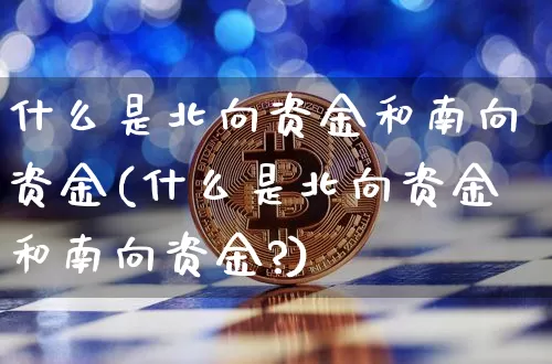 什么是北向资金和南向资金(什么是北向资金和南向资金?)_https://www.cangshenghg.com_创业板_第1张