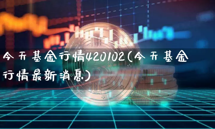今天基金行情420102(今天基金行情最新消息)_https://www.cangshenghg.com_北交所_第1张