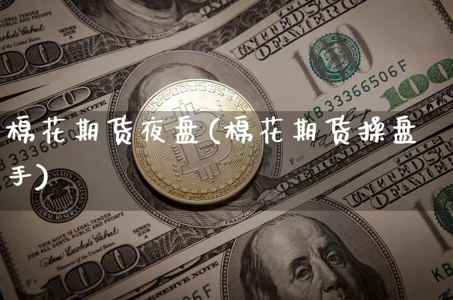 棉花期货夜盘(棉花期货操盘手)_https://www.cangshenghg.com_北交所_第1张