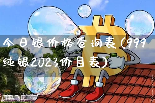 今日银价格查询表(999纯银2023价目表)_https://www.cangshenghg.com_科创板_第1张