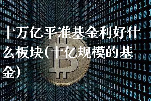 十万亿平准基金利好什么板块(十亿规模的基金)_https://www.cangshenghg.com_A股_第1张