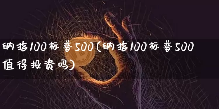 纳指100标普500(纳指100标普500值得投资吗)_https://www.cangshenghg.com_财经新闻_第1张