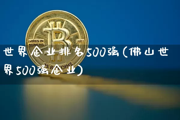 世界企业排名500强(佛山世界500强企业)_A股_第1张_华信财经网 世界企业排名500强(佛山世界500强企业)_https://www.cangshenghg.com_A股_第1张