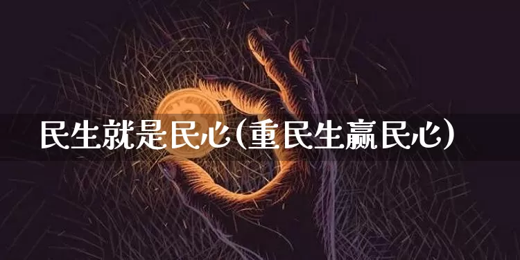 民生就是民心(重民生赢民心)_https://www.cangshenghg.com_财经新闻_第1张