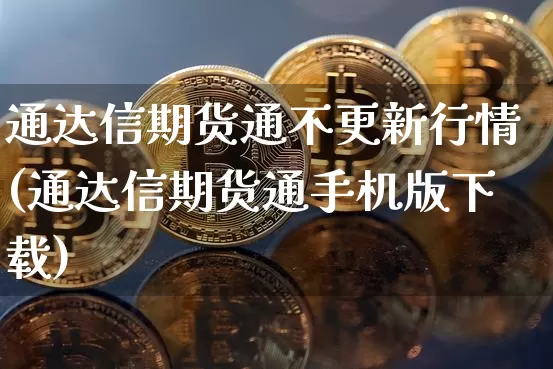 通达信期货通不更新行情(通达信期货通手机版下载)_https://www.cangshenghg.com_财经新闻_第1张
