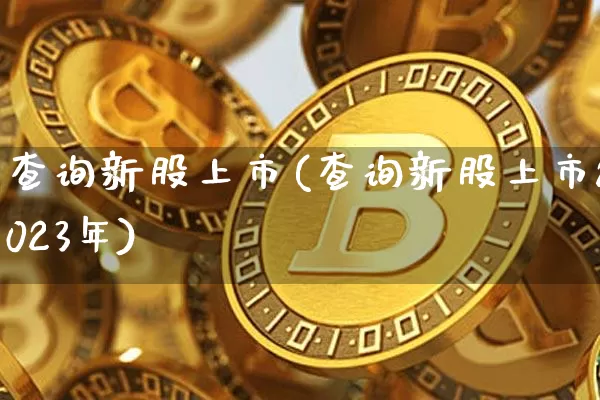 查询新股上市(查询新股上市2023年)_https://www.cangshenghg.com_科创板_第1张