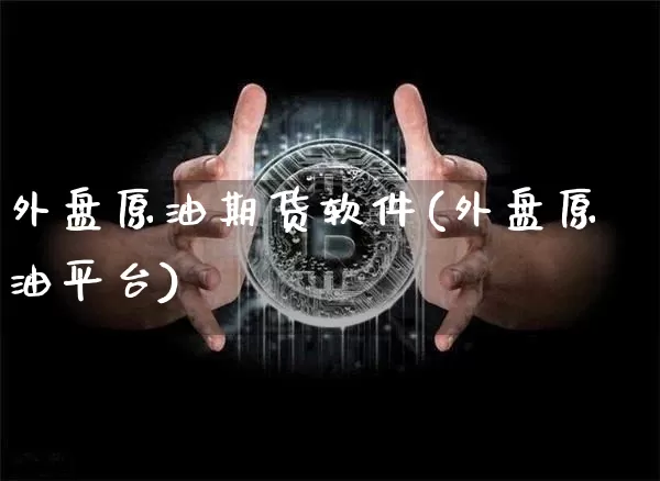 外盘原油期货软件(外盘原油平台)_https://www.cangshenghg.com_创业板_第1张