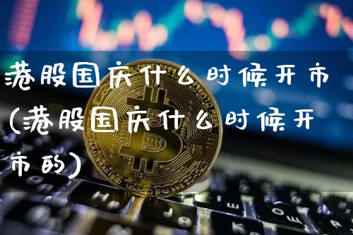 港股国庆什么时候开市(港股国庆什么时候开市的)_https://www.cangshenghg.com_财经新闻_第1张