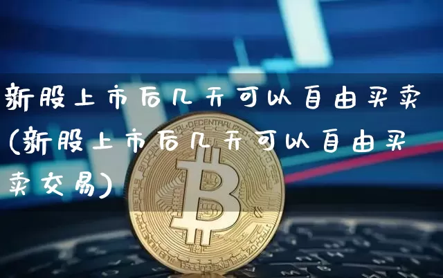 新股上市后几天可以自由买卖(新股上市后几天可以自由买卖交易)_https://www.cangshenghg.com_A股_第1张
