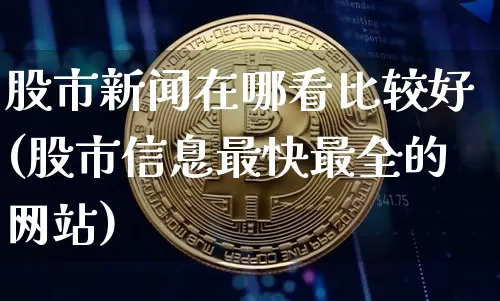 股市新闻在哪看比较好(股市信息最快最全的网站)_https://www.cangshenghg.com_科创板_第1张