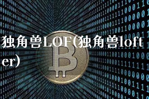 独角兽LOF(独角兽lofter)_https://www.cangshenghg.com_创业板_第1张
