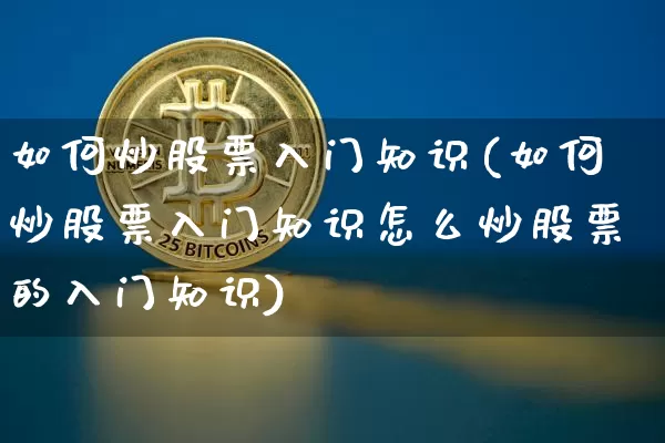 如何炒股票入门知识(如何炒股票入门知识怎么炒股票的入门知识)_https://www.cangshenghg.com_北交所_第1张