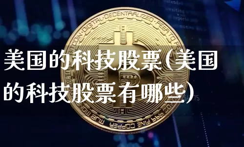 美国的科技股票(美国的科技股票有哪些)_https://www.cangshenghg.com_科创板_第1张