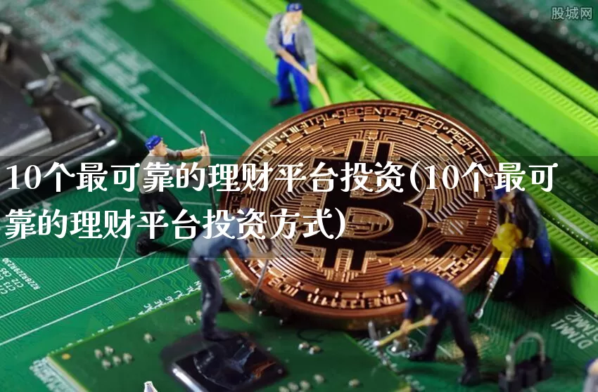 10个最可靠的理财平台投资(10个最可靠的理财平台投资方式)_https://www.cangshenghg.com_北交所_第1张