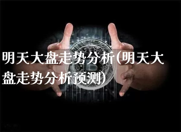 明天大盘走势分析(明天大盘走势分析预测)_https://www.cangshenghg.com_北交所_第1张