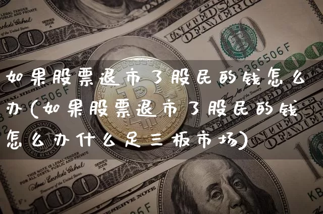 如果股票退市了股民的钱怎么办(如果股票退市了股民的钱怎么办什么足三板市场)_https://www.cangshenghg.com_A股_第1张
