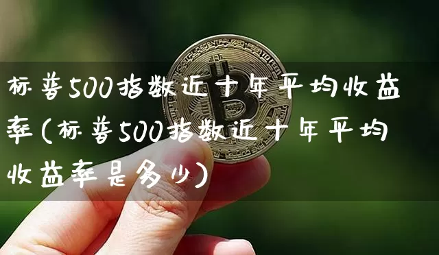 标普500指数近十年平均收益率(标普500指数近十年平均收益率是多少)_https://www.cangshenghg.com_A股_第1张