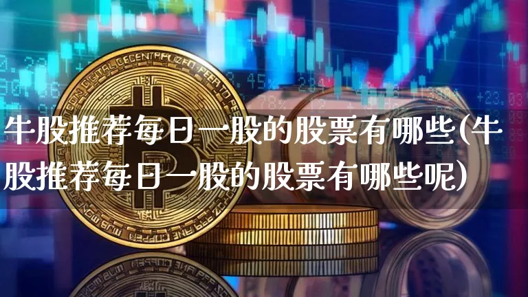 牛股推荐每日一股的股票有哪些(牛股推荐每日一股的股票有哪些呢)_https://www.cangshenghg.com_北交所_第1张