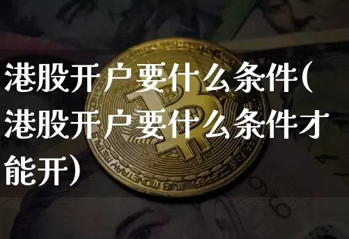 港股开户要什么条件(港股开户要什么条件才能开)_https://www.cangshenghg.com_科创板_第1张