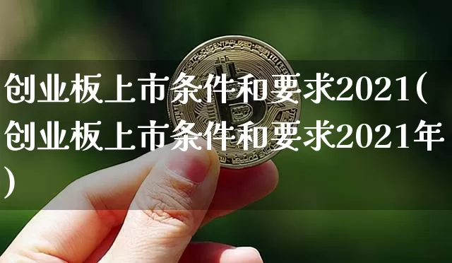 创业板上市条件和要求2021(创业板上市条件和要求2021年)_https://www.cangshenghg.com_财经新闻_第1张