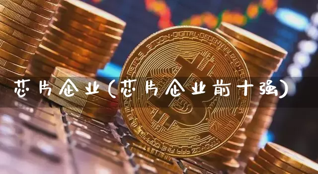 芯片企业(芯片企业前十强)_https://www.cangshenghg.com_科创板_第1张