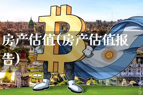 房产估值(房产估值报告)_https://www.cangshenghg.com_创业板_第1张