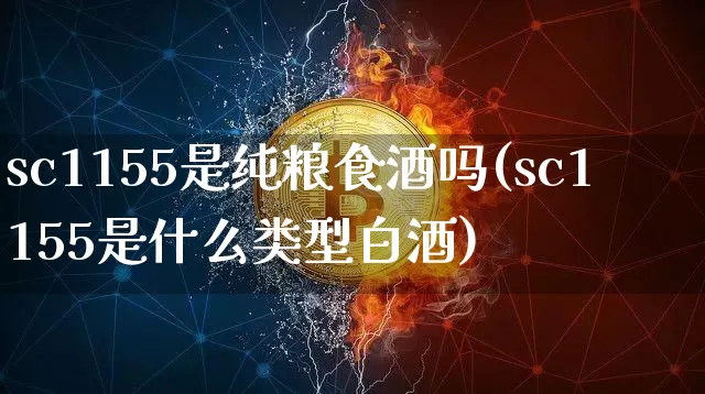 sc1155是纯粮食酒吗(sc1155是什么类型白酒)_https://www.cangshenghg.com_创业板_第1张