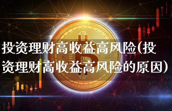 投资理财高收益高风险(投资理财高收益高风险的原因)_https://www.cangshenghg.com_创业板_第1张
