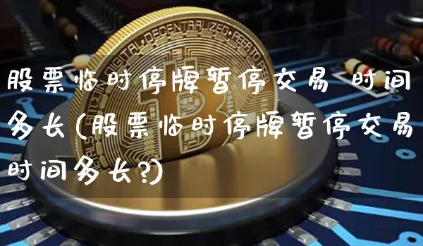 股票临时停牌暂停交易 时间多长(股票临时停牌暂停交易时间多长?)_https://www.cangshenghg.com_财经新闻_第1张