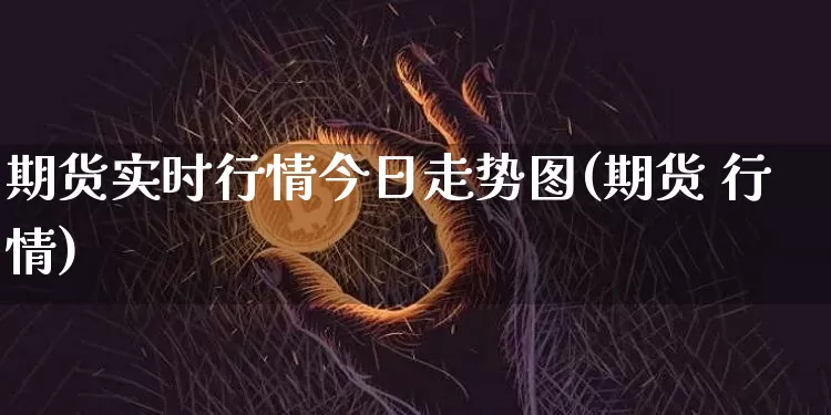 期货实时行情今日走势图(期货 行情)_财经新闻_第1张_华信财经网 期货实时行情今日走势图(期货 行情)_https://www.cangshenghg.com_财经新闻_第1张