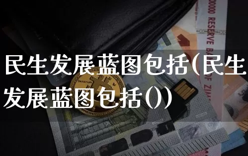 民生发展蓝图包括(民生发展蓝图包括())_https://www.cangshenghg.com_北交所_第1张