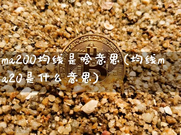 ma200均线是啥意思(均线ma20是什么意思)_https://www.cangshenghg.com_A股_第1张