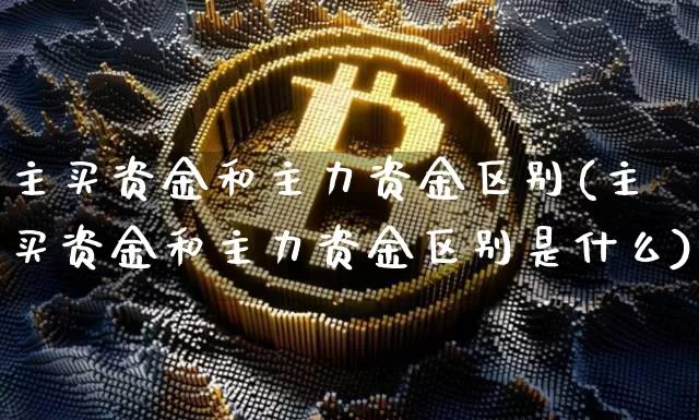 主买资金和主力资金区别(主买资金和主力资金区别是什么)_https://www.cangshenghg.com_创业板_第1张